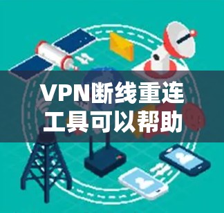 VPN断线重连工具可以帮助你从另一个VPN服务器重连到你的服务器，修复断线问题。以下是一些常用的VPN断线重连工具及其功能