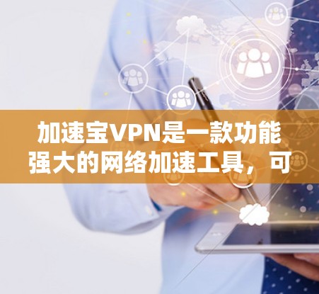 加速宝VPN是一款功能强大的网络加速工具，可以帮助您更有效地管理网络流量和数据。以下是具体的使用步骤和注意事项