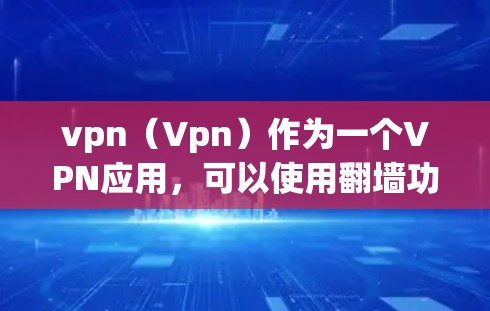 vpn（Vpn）作为一个VPN应用，可以使用翻墙功能来保护用户隐私和访问安全。以下是翻墙的具体原因和作用