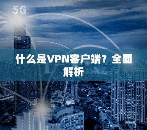 什么是VPN客户端？全面解析