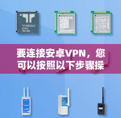 要连接安卓VPN，您可以按照以下步骤操作