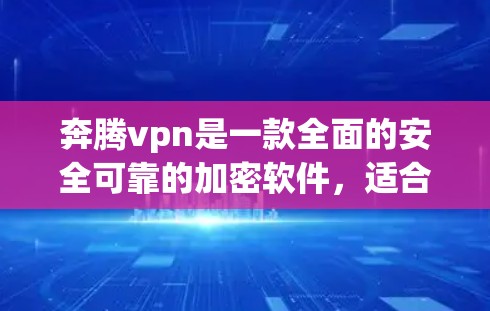 奔腾vpn是一款全面的安全可靠的加密软件，适合多种应用场景。以下是对奔腾vpn的详细评价