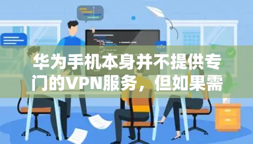 华为手机本身并不提供专门的VPN服务，但如果需要使用本地VPN，可以尝试以下方法
