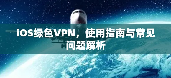 iOS绿色VPN，使用指南与常见问题解析