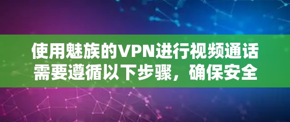 使用魅族的VPN进行视频通话需要遵循以下步骤，确保安全和顺畅