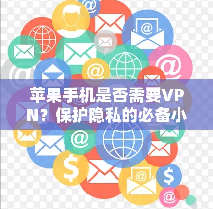 苹果手机是否需要VPN？保护隐私的必备小技巧