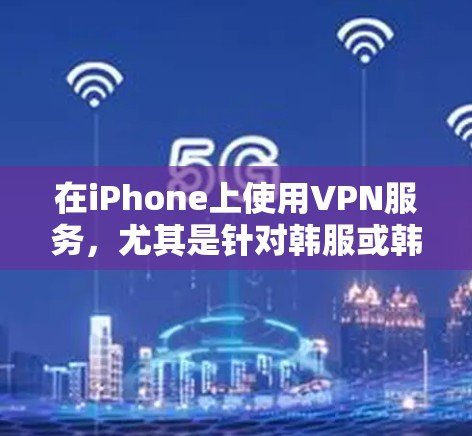在iPhone上使用VPN服务，尤其是针对韩服或韩剧的VPN应用，是有可能的。以下是一些可能的情况和建议