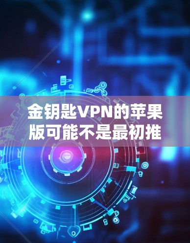 金钥匙VPN的苹果版可能不是最初推出的时候就有，而是后续版本中才有的。以下是获取金钥匙VPN苹果版的步骤