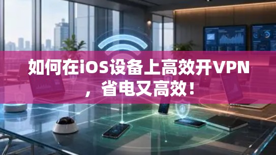 如何在iOS设备上高效开VPN，省电又高效！