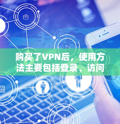 购买了VPN后，使用方法主要包括登录、访问目标资源、使用功能如聊天、支付等，以及安全配置、防火墙设置等。以下是详细的步骤指南