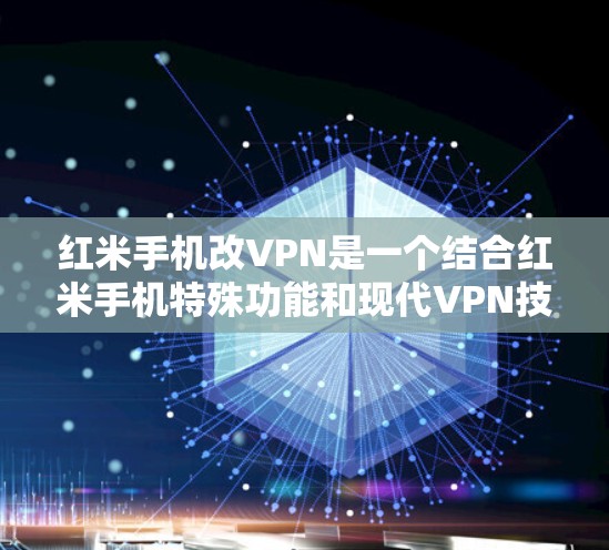 红米手机改VPN是一个结合红米手机特殊功能和现代VPN技术的创新方案。以下是对这个过程的详细思考
