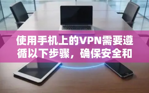 使用手机上的VPN需要遵循以下步骤，确保安全和有效