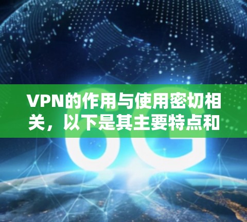 VPN的作用与使用密切相关，以下是其主要特点和使用建议