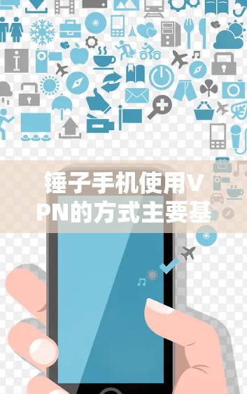 锤子手机使用VPN的方式主要基于用户选择的VPN软件和服务器，以及如何安全地进行数据传输和管理。以下是一些具体的步骤和方法