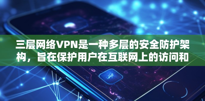 三层网络VPN是一种多层的安全防护架构，旨在保护用户在互联网上的访问和数据安全。它由三个主要层组成，加密传输层、负载平衡层和内容过滤层。以下是对这一架构的详细分析和总结