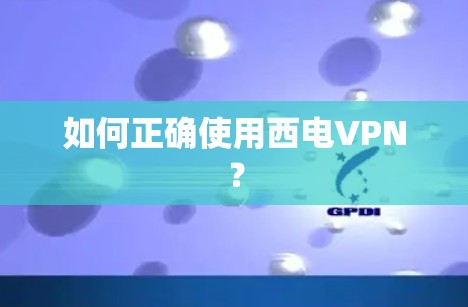 如何正确使用西电VPN？