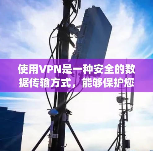 使用VPN是一种安全的数据传输方式，能够保护您的网络和数据 privacy。以下是详细的使用步骤和注意事项，帮助您顺利使用VPN