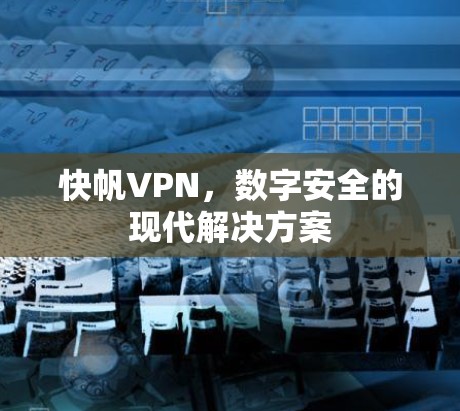 快帆VPN，数字安全的现代解决方案