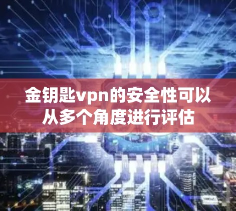 金钥匙vpn的安全性可以从多个角度进行评估