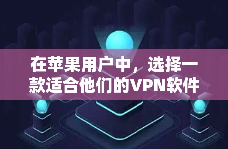 在苹果用户中，选择一款适合他们的VPN软件至关重要，因为它需要同时满足苹果平台的兼容性和用户需求。以下是一些推荐的VPN软件，供你参考