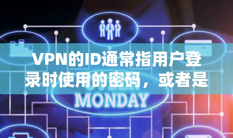 VPN的ID通常指用户登录时使用的密码，或者是在访问中心时使用的账号信息。以下是填写ID的常见步骤，适用于不同身份