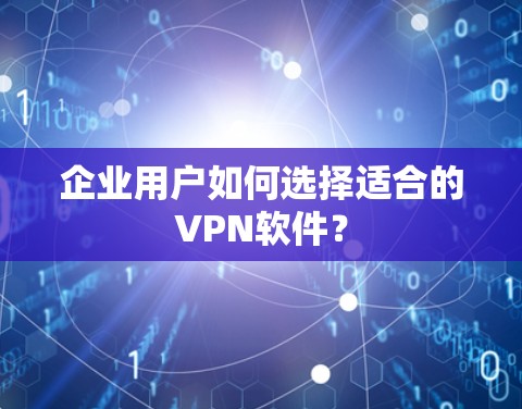 企业用户如何选择适合的VPN软件？
