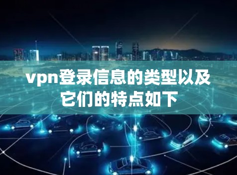 vpn登录信息的类型以及它们的特点如下