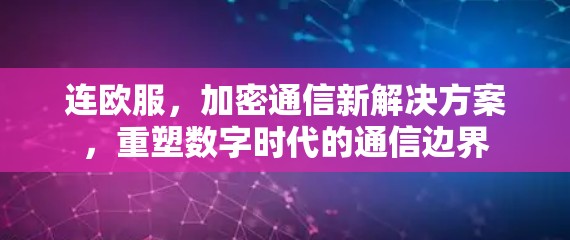 连欧服，加密通信新解决方案，重塑数字时代的通信边界