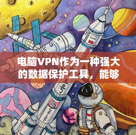 电脑VPN作为一种强大的数据保护工具，能够有效防止数据被截获，保护个人和企业的重要信息。以下是对电脑VPN的详细分析和推荐