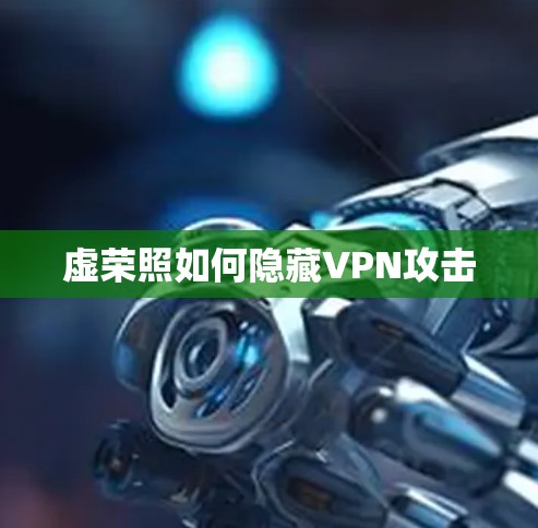 虚荣照如何隐藏VPN攻击