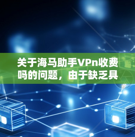 关于海马助手VPn收费吗的问题，由于缺乏具体的上下文信息，以下是一个综合分析
