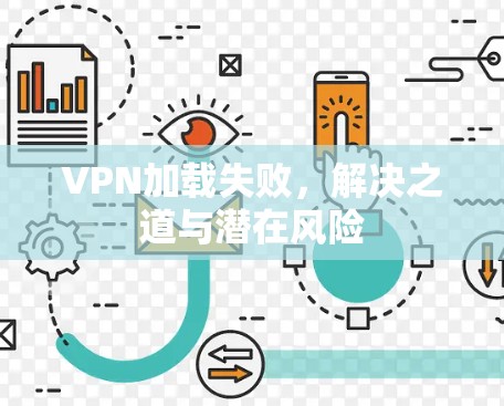 VPN加载失败，解决之道与潜在风险