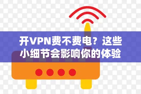 开VPN费不费电？这些小细节会影响你的体验