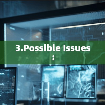 3.Possible Issues: