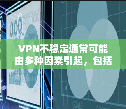 VPN不稳定通常可能由多种因素引起，包括网络不稳定、VPN服务器问题、设备配置不当等。以下是一些常见原因和解决方法