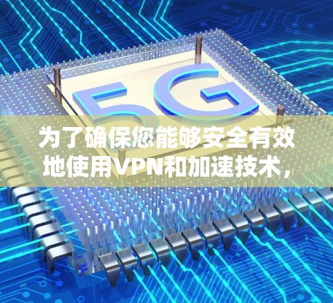 为了确保您能够安全有效地使用VPN和加速技术，以下是一个结构化的指南