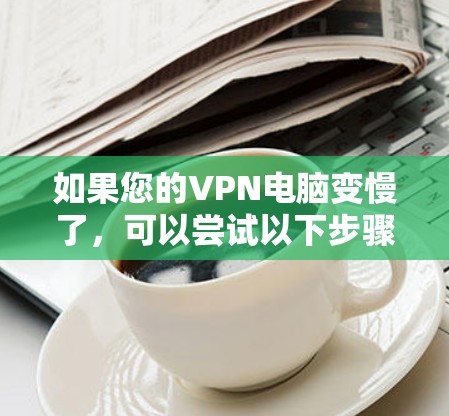 如果您的VPN电脑变慢了，可以尝试以下步骤来解决这个问题
