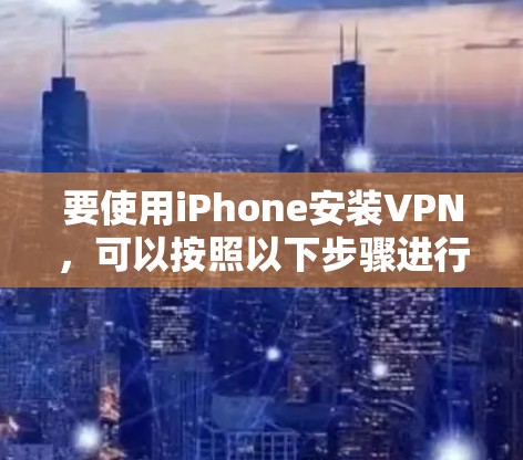 要使用iPhone安装VPN，可以按照以下步骤进行