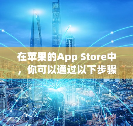 在苹果的App Store中，你可以通过以下步骤在橘子平台上访问VPN服务