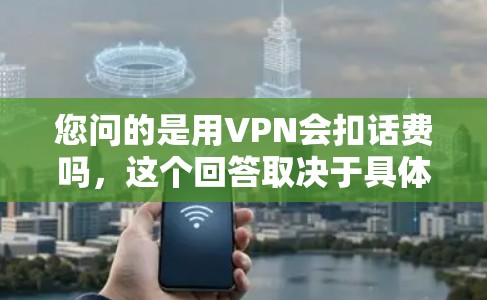 您问的是用VPN会扣话费吗，这个回答取决于具体情况。以下是可能的情况