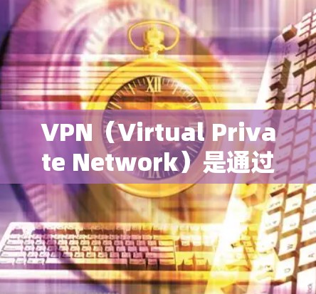 VPN（Virtual Private Network）是通过网络技术将用户连接到一个虚拟网络，旨在保护用户的数据和隐私。以下是几款知名的VPN网站，供你参考