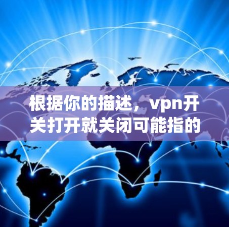 根据你的描述，vpn开关打开就关闭可能指的是某种设备或软件控制VPN服务的登录或退出状态。以下是一些可能的解释和解决方案