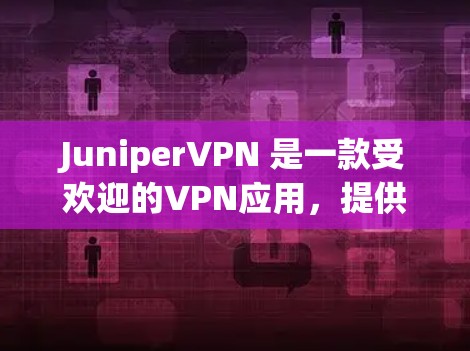 JuniperVPN 是一款受欢迎的VPN应用，提供多种VPN服务，包括免费试用、订阅选项以及多种加密协议。以下是关于 JuniperVPN 的一些关键信息
