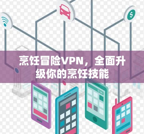 烹饪冒险VPN，全面升级你的烹饪技能