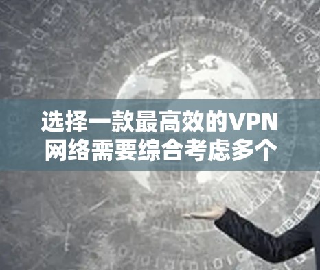 选择一款最高效的VPN网络需要综合考虑多个因素，包括安全、便利、兼容性和费用等。以下是一些综合性的评价，帮助你找到最适合自己的VPN网络