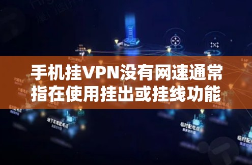 手机挂VPN没有网速通常指在使用挂出或挂线功能时，可能遇到连接变慢或无法登录的问题。以下是可能的解决方法