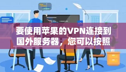 要使用苹果的VPN连接到国外服务器，您可以按照以下步骤操作
