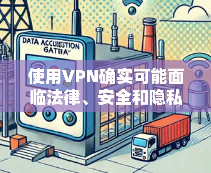 使用VPN确实可能面临法律、安全和隐私方面的挑战，具体取决于使用方式和环境。以下是详细的分析