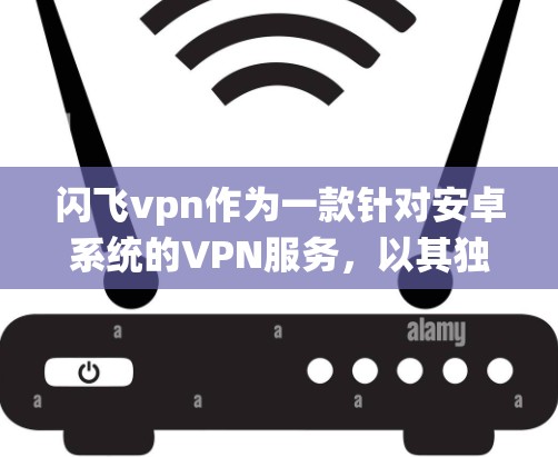 闪飞vpn作为一款针对安卓系统的VPN服务，以其独特的设计和功能在用户中得到了广泛的应用。以下是对闪飞vpn的详细讨论