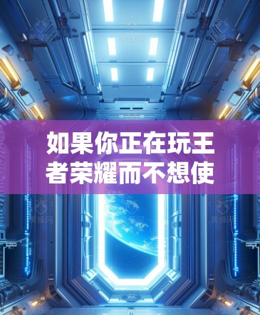 如果你正在玩王者荣耀而不想使用VPN，可以选择以下几种VPN选项，这些VPN都比较可靠，适合在游戏或线上社交中使用